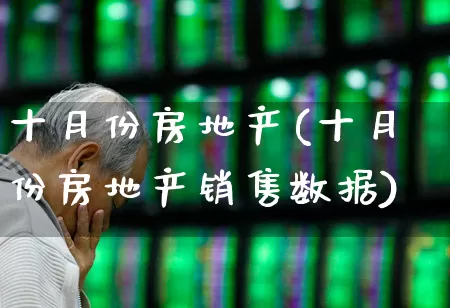 十月份房地产(十月份房地产销售数据)_https://www.hangfeite.com_创业板_第1张
