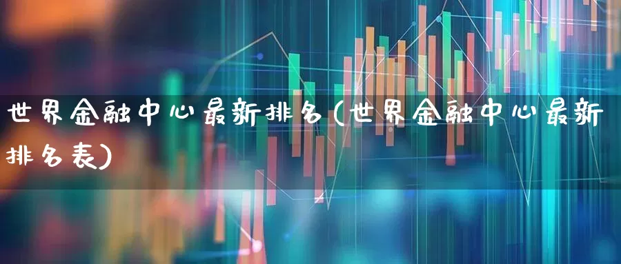 世界金融中心最新排名(世界金融中心最新排名表)_https://www.hangfeite.com_创业板_第1张