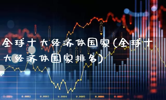 全球十大经济体国家(全球十大经济体国家排名)_https://www.hangfeite.com_上交所_第1张