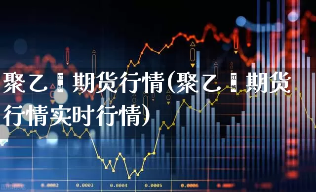 聚乙烯期货行情(聚乙烯期货行情实时行情)_https://www.hangfeite.com_上交所_第1张