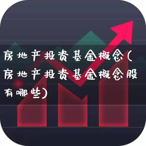 房地产投资基金概念(房地产投资基金概念股有哪些)_https://www.hangfeite.com_创业板_第1张