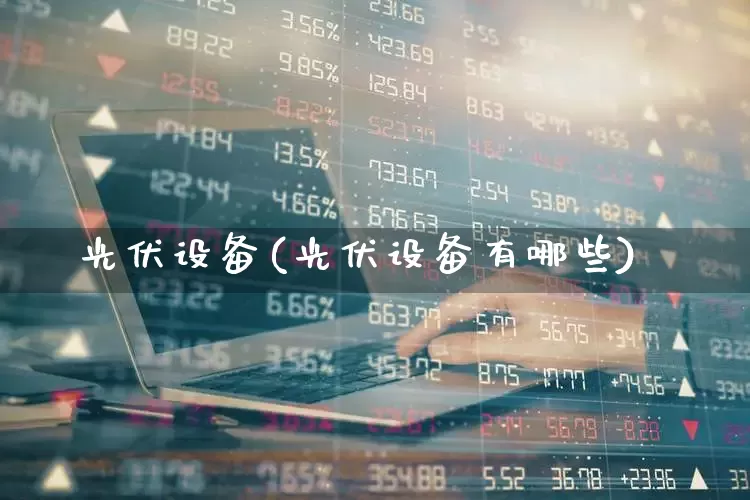 光伏设备(光伏设备有哪些)_https://www.hangfeite.com_上交所_第1张