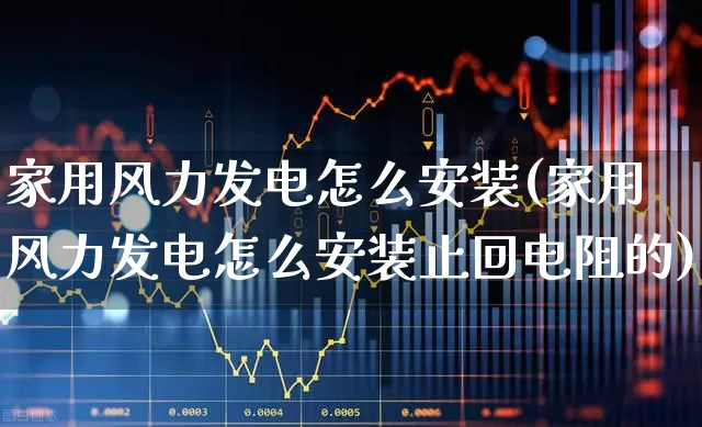 家用风力发电怎么安装(家用风力发电怎么安装止回电阻的)_https://www.hangfeite.com_上交所_第1张