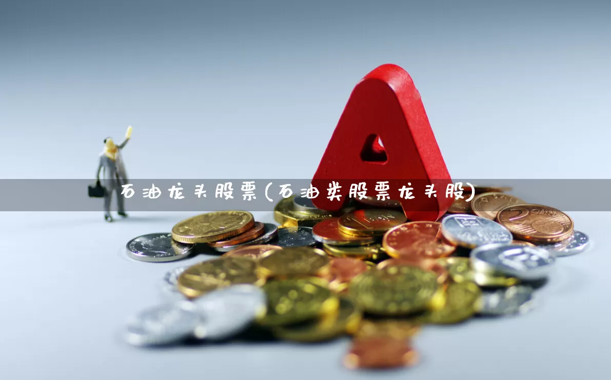 石油龙头股票(石油类股票龙头股)_https://www.hangfeite.com_上交所_第1张
