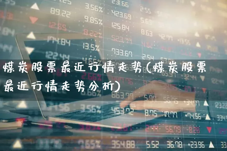 煤炭股票最近行情走势(煤炭股票最近行情走势分析)_https://www.hangfeite.com_创业板_第1张