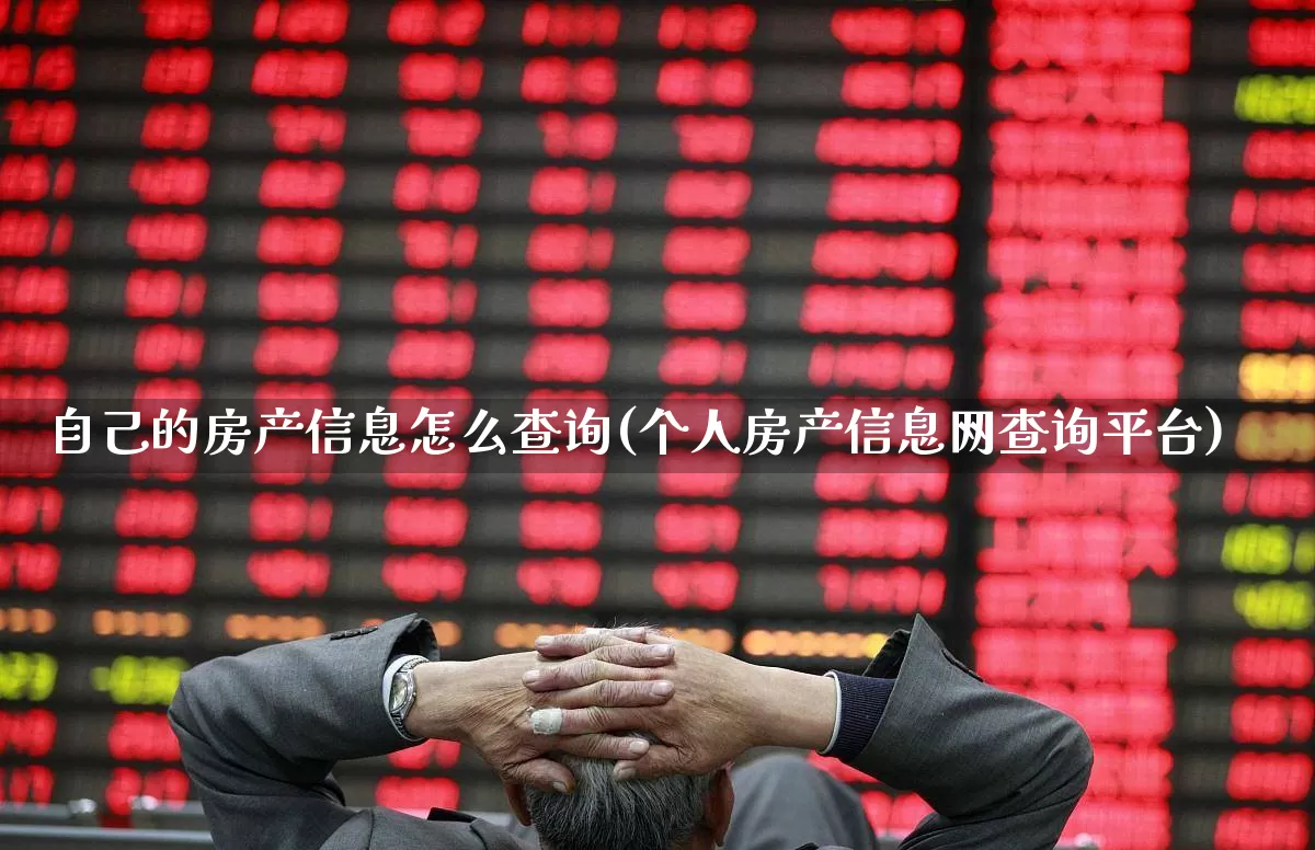 自己的房产信息怎么查询(个人房产信息网查询平台)_https://www.hangfeite.com_深交所_第1张