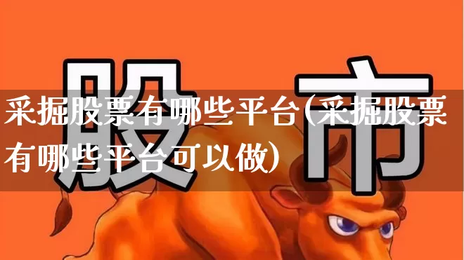 采掘股票有哪些平台(采掘股票有哪些平台可以做)_https://www.hangfeite.com_科创板_第1张