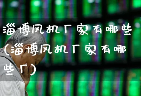淄博风机厂家有哪些(淄博风机厂家有哪些厂)_https://www.hangfeite.com_创业板_第1张