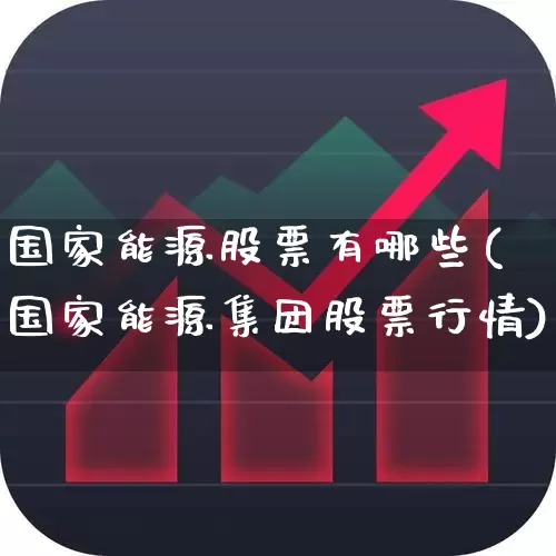 国家能源股票有哪些(国家能源集团股票行情)_https://www.hangfeite.com_北交所_第1张