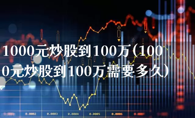 1000元炒股到100万(1000元炒股到100万需要多久)_https://www.hangfeite.com_上交所_第1张