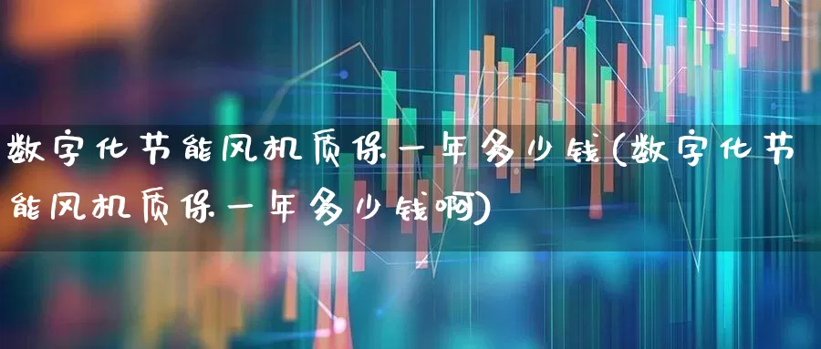 数字化节能风机质保一年多少钱(数字化节能风机质保一年多少钱啊)_https://www.hangfeite.com_创业板_第1张