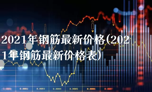 2021年钢筋最新价格(2021年钢筋最新价格表)_https://www.hangfeite.com_科创板_第1张