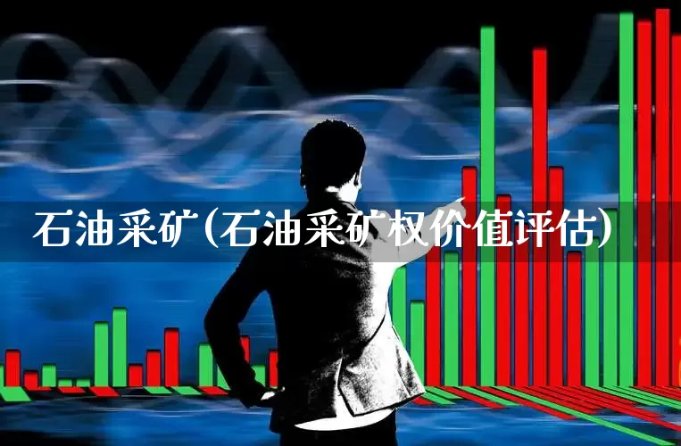 石油采矿(石油采矿权价值评估)_https://www.hangfeite.com_科创板_第1张