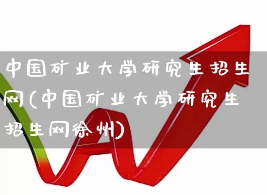 中国矿业大学研究生招生网(中国矿业大学研究生招生网徐州)_https://www.hangfeite.com_科创板_第1张