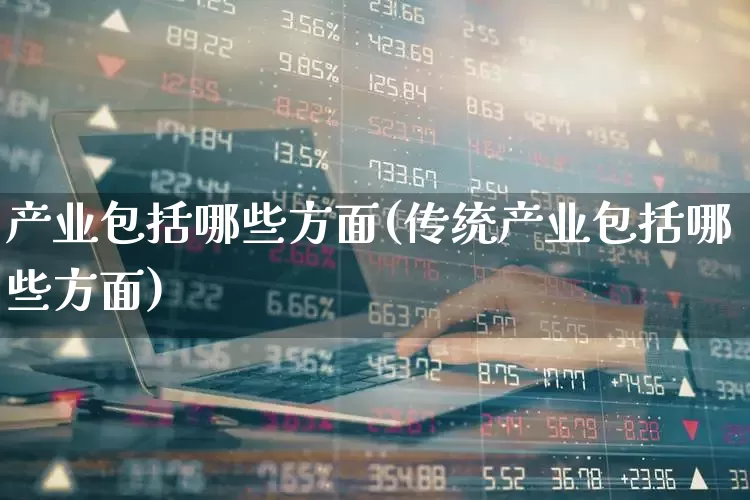 产业包括哪些方面(传统产业包括哪些方面)_https://www.hangfeite.com_科创板_第1张