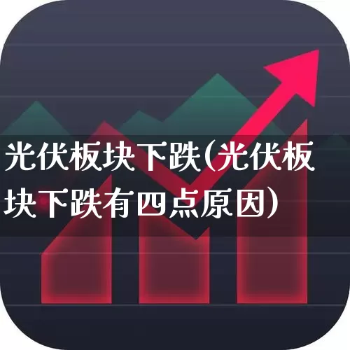 光伏板块下跌(光伏板块下跌有四点原因)_https://www.hangfeite.com_北交所_第1张