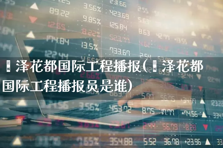 菏泽花都国际工程播报(菏泽花都国际工程播报员是谁)_https://www.hangfeite.com_科创板_第1张