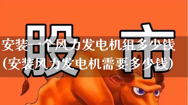 安装一个风力发电机组多少钱(安装风力发电机需要多少钱)_https://www.hangfeite.com_上交所_第1张