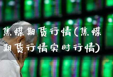 焦煤期货行情(焦煤期货行情实时行情)_https://www.hangfeite.com_上交所_第1张