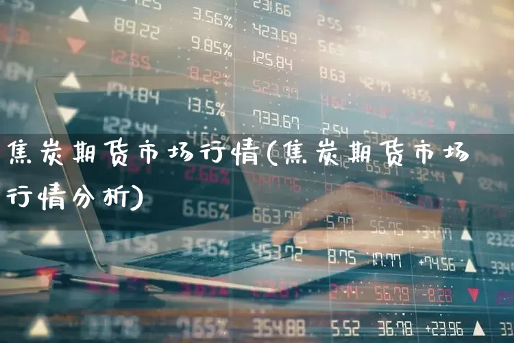 焦炭期货市场行情(焦炭期货市场行情分析)_https://www.hangfeite.com_北交所_第1张