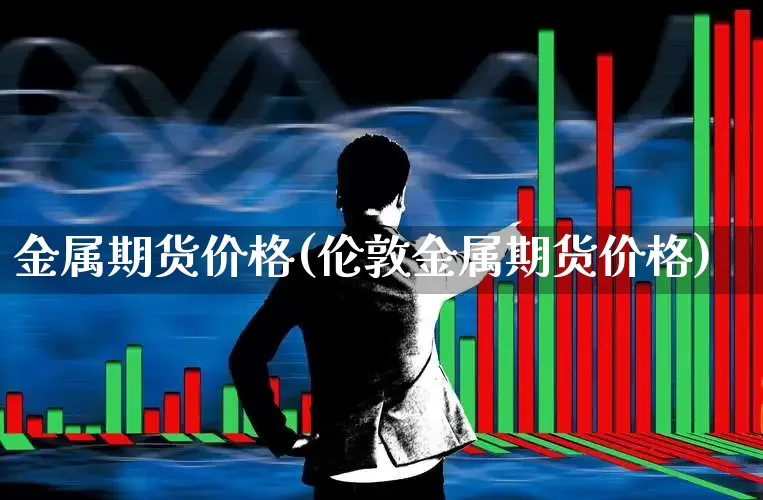 金属期货价格(伦敦金属期货价格)_https://www.hangfeite.com_北交所_第1张