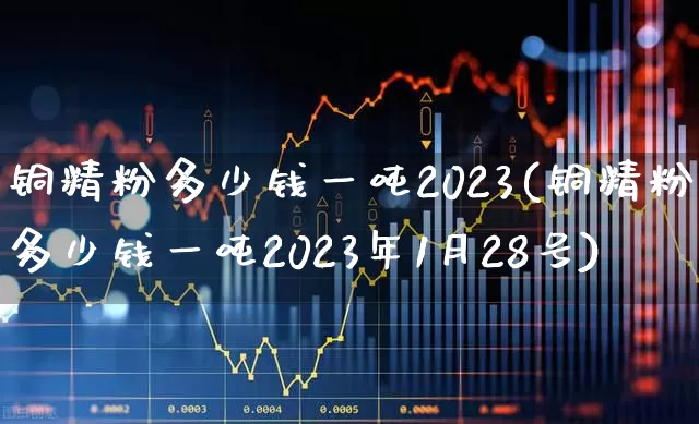 铜精粉多少钱一吨2023(铜精粉多少钱一吨2023年1月28号)_https://www.hangfeite.com_深交所_第1张