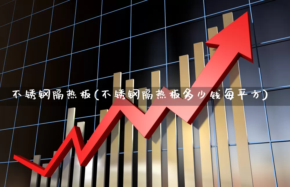 不锈钢隔热板(不锈钢隔热板多少钱每平方)_https://www.hangfeite.com_科创板_第1张