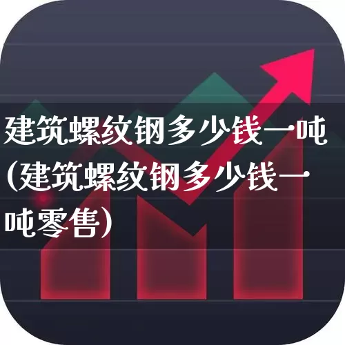 建筑螺纹钢多少钱一吨(建筑螺纹钢多少钱一吨零售)_https://www.hangfeite.com_创业板_第1张