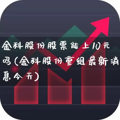 金科股份股票能上10元吗(金科股份重组最新消息今天)_https://www.hangfeite.com_深交所_第1张