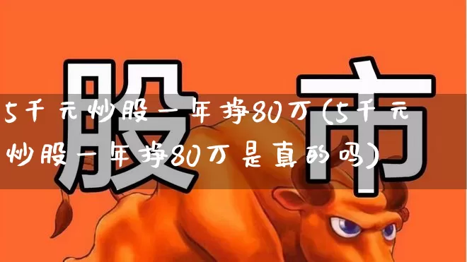 5千元炒股一年挣80万(5千元炒股一年挣80万是真的吗)_https://www.hangfeite.com_上交所_第1张