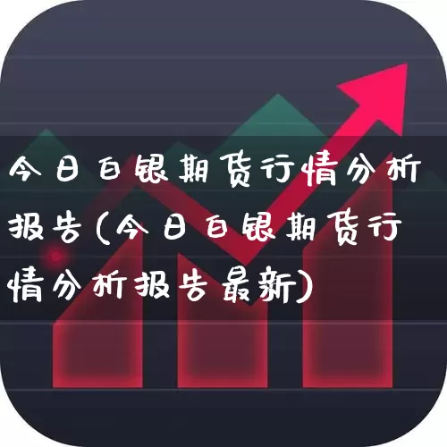 今日白银期货行情分析报告(今日白银期货行情分析报告最新)_https://www.hangfeite.com_北交所_第1张