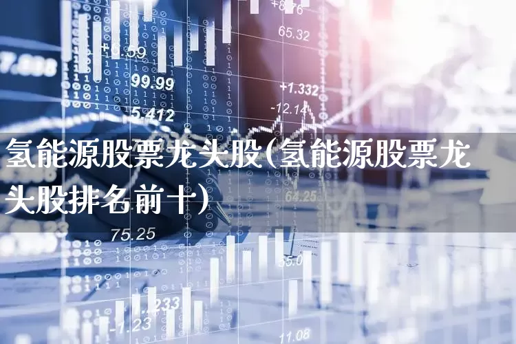 氢能源股票龙头股(氢能源股票龙头股排名前十)_https://www.hangfeite.com_创业板_第1张