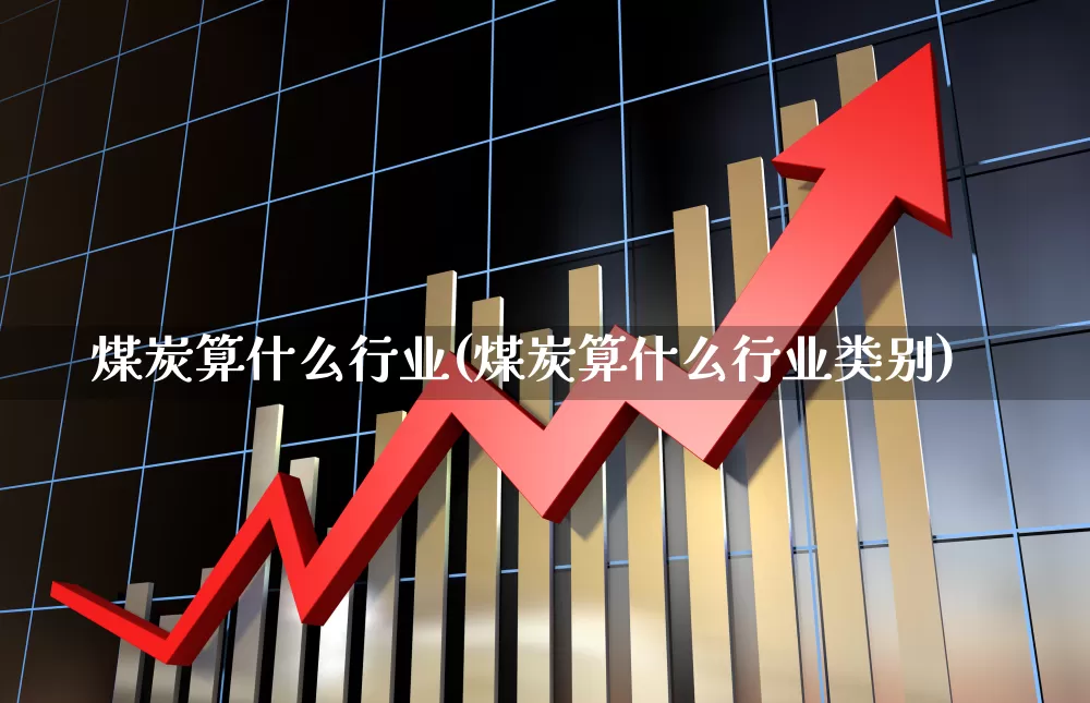 煤炭算什么行业(煤炭算什么行业类别)_https://www.hangfeite.com_北交所_第1张