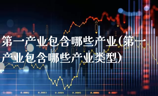 第一产业包含哪些产业(第一产业包含哪些产业类型)_https://www.hangfeite.com_科创板_第1张