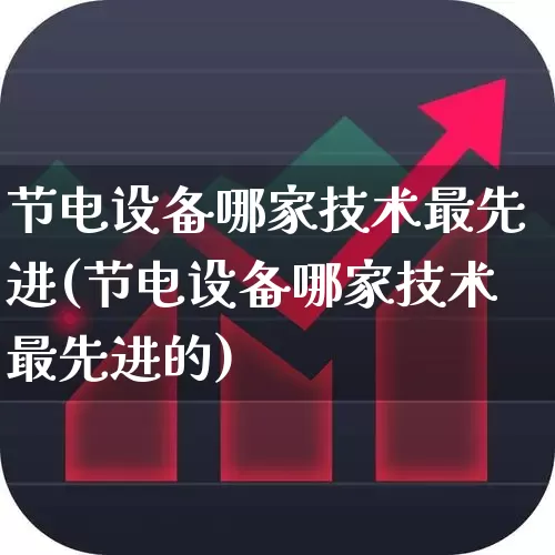 节电设备哪家技术最先进(节电设备哪家技术最先进的)_https://www.hangfeite.com_科创板_第1张