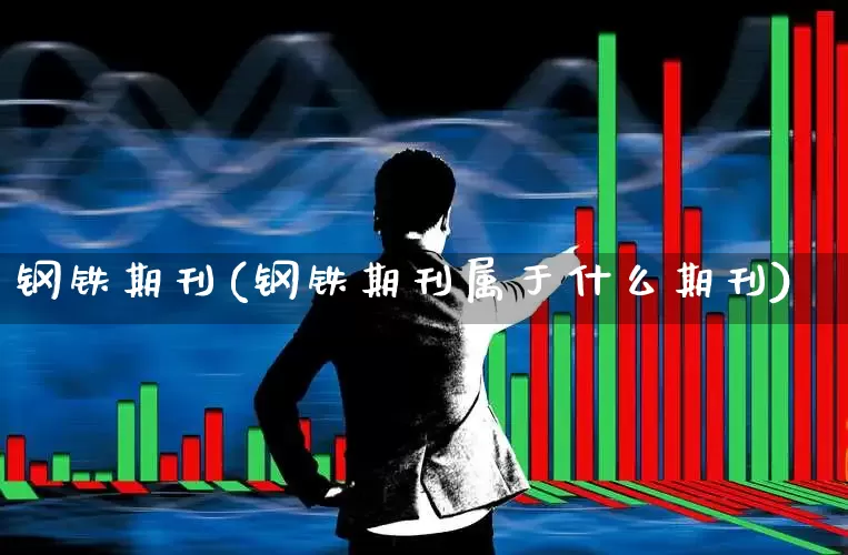 钢铁期刊(钢铁期刊属于什么期刊)_https://www.hangfeite.com_深交所_第1张