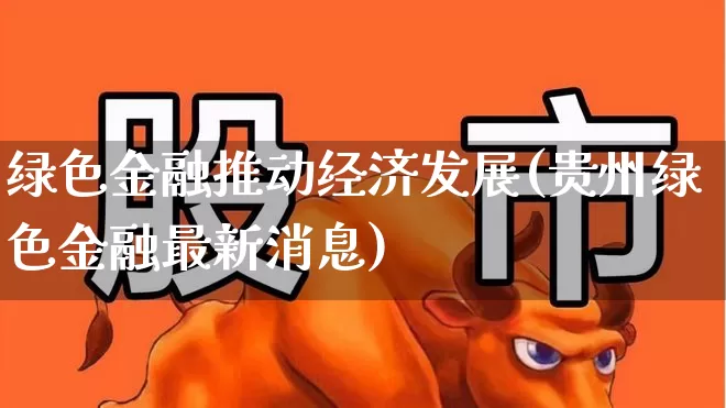 绿色金融推动经济发展(贵州绿色金融最新消息)_https://www.hangfeite.com_上交所_第1张
