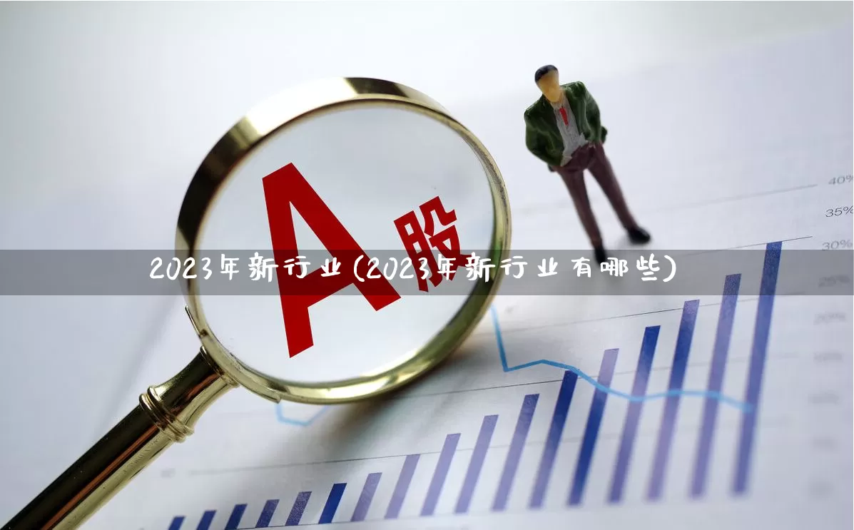 2023年新行业(2023年新行业有哪些)_https://www.hangfeite.com_创业板_第1张
