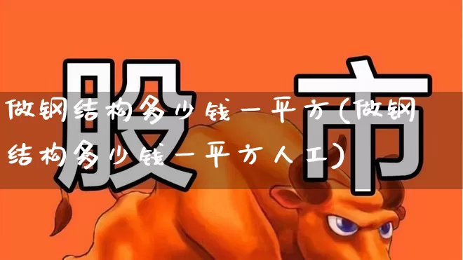 做钢结构多少钱一平方(做钢结构多少钱一平方人工)_https://www.hangfeite.com_科创板_第1张