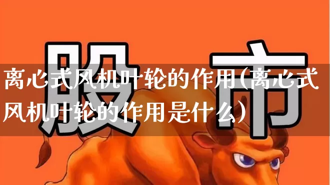 离心式风机叶轮的作用(离心式风机叶轮的作用是什么)_https://www.hangfeite.com_创业板_第1张