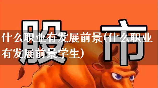 什么职业有发展前景(什么职业有发展前景学生)_https://www.hangfeite.com_创业板_第1张