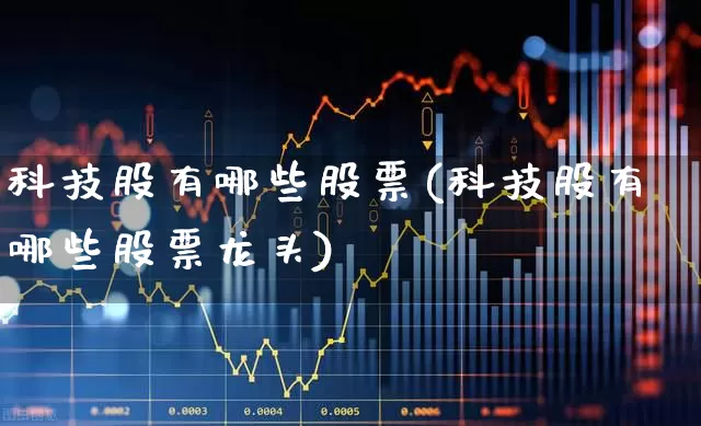 科技股有哪些股票(科技股有哪些股票龙头)_https://www.hangfeite.com_上交所_第1张
