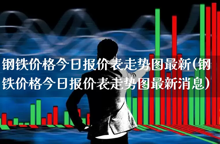钢铁价格今日报价表走势图最新(钢铁价格今日报价表走势图最新消息)_https://www.hangfeite.com_上交所_第1张