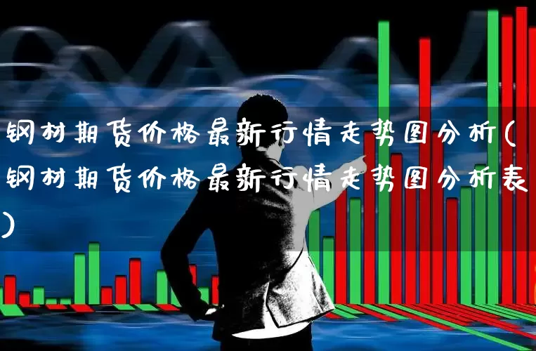 钢材期货价格最新行情走势图分析(钢材期货价格最新行情走势图分析表)_https://www.hangfeite.com_上交所_第1张