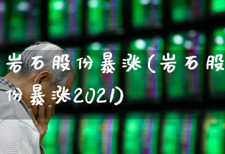 岩石股份暴涨(岩石股份暴涨2021)_https://www.hangfeite.com_上交所_第1张