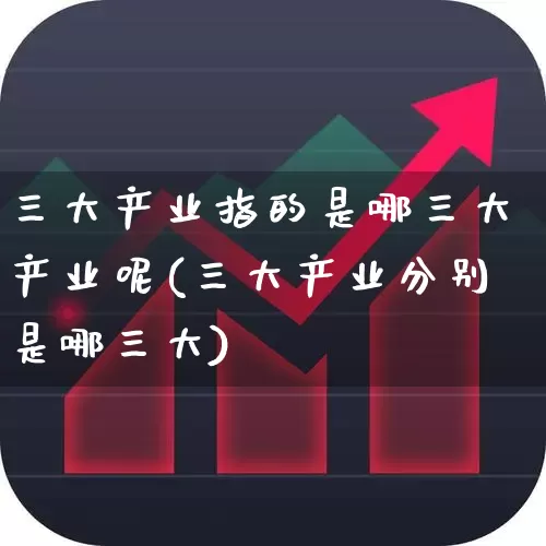 三大产业指的是哪三大产业呢(三大产业分别是哪三大)_https://www.hangfeite.com_深交所_第1张