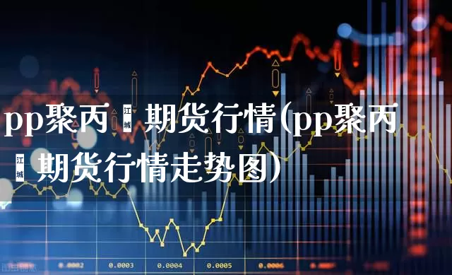 pp聚丙烯期货行情(pp聚丙烯期货行情走势图)_https://www.hangfeite.com_科创板_第1张