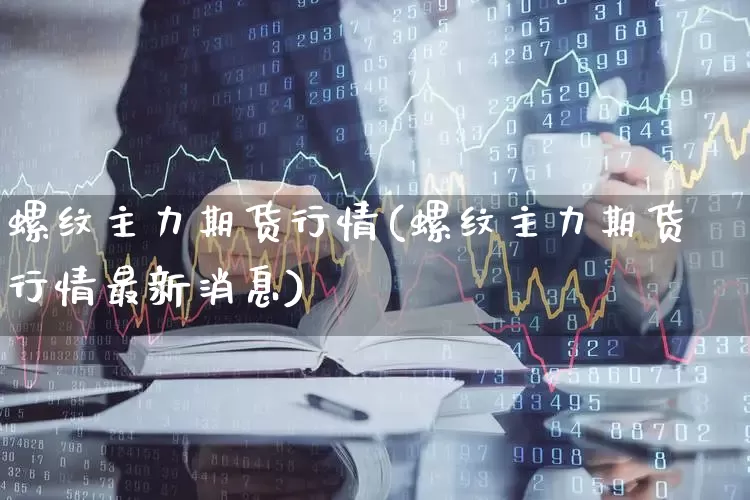 螺纹主力期货行情(螺纹主力期货行情最新消息)_https://www.hangfeite.com_上交所_第1张