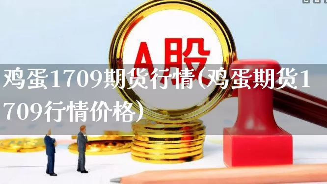 鸡蛋1709期货行情(鸡蛋期货1709行情价格)_https://www.hangfeite.com_深交所_第1张