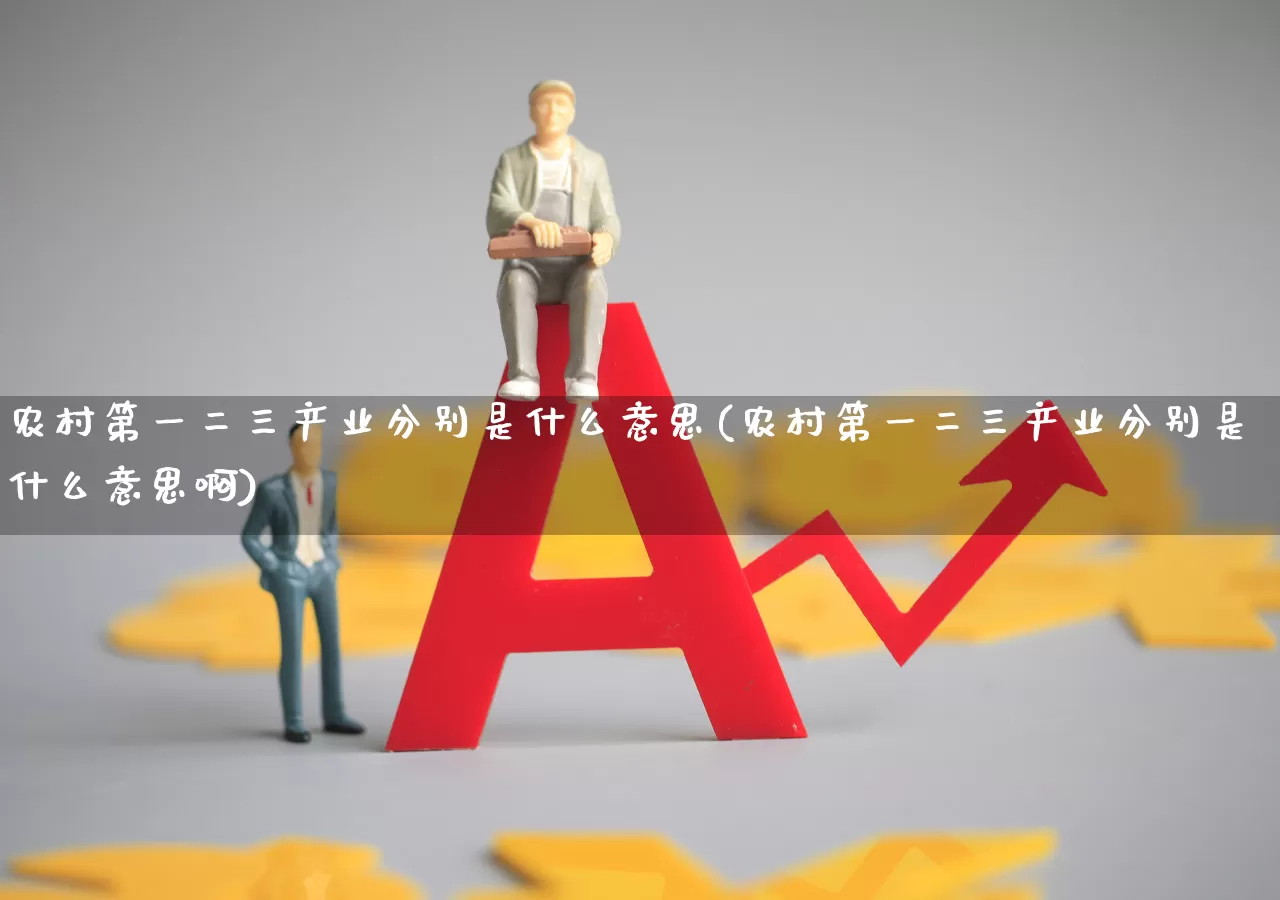 农村第一二三产业分别是什么意思(农村第一二三产业分别是什么意思啊)_https://www.hangfeite.com_深交所_第1张